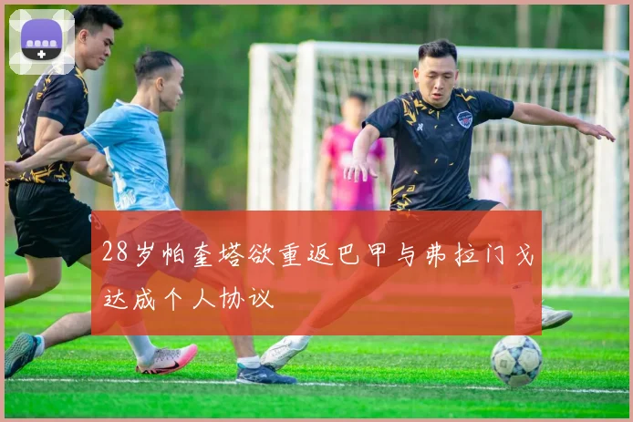 28岁帕奎塔欲重返巴甲与弗拉门戈达成个人协议