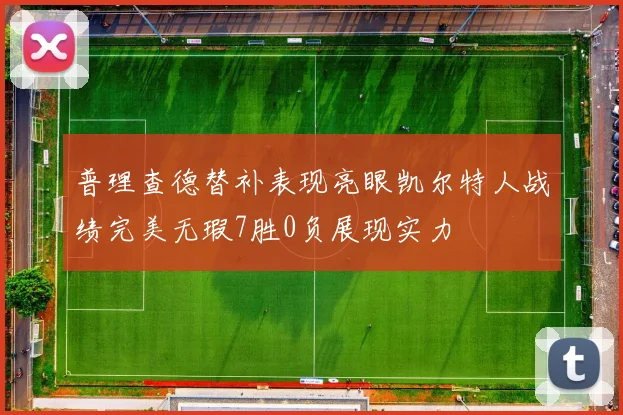 普理查德替补表现亮眼凯尔特人战绩完美无瑕7胜0负展现实力