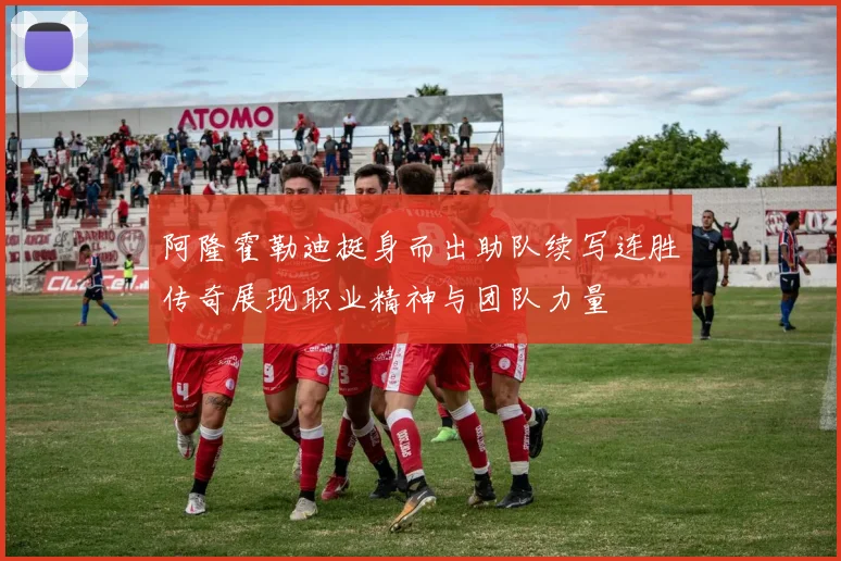 阿隆霍勒迪挺身而出助队续写连胜传奇展现职业精神与团队力量