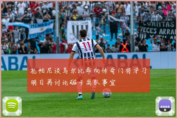 孔帕尼谈乌尔比希向传奇门将学习明日再讨论磁卡离队事宜