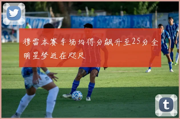 穆雷本赛季场均得分飙升至25分全明星梦近在咫尺