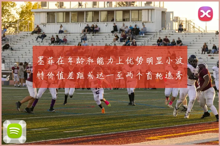 墨菲在年龄和能力上优势明显小波特价值差距或达一至两个首轮选秀权