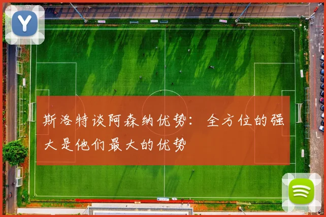 斯洛特谈阿森纳优势：全方位的强大是他们最大的优势