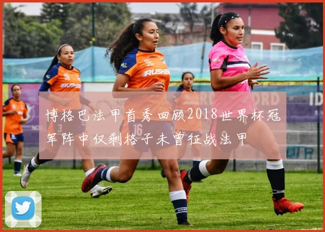 博格巴法甲首秀回顾2018世界杯冠军阵中仅剩格子未曾征战法甲