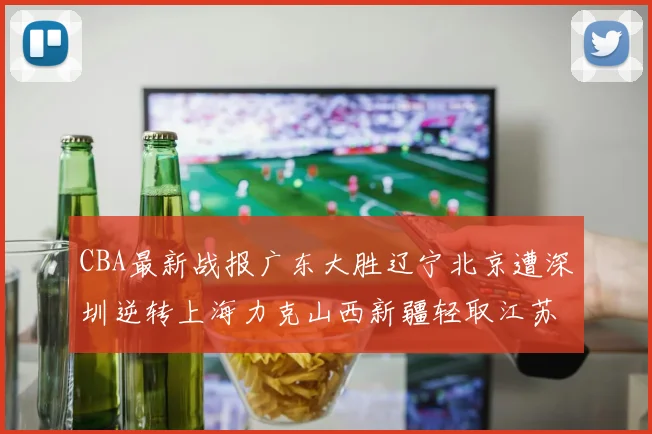 CBA最新战报广东大胜辽宁北京遭深圳逆转上海力克山西新疆轻取江苏