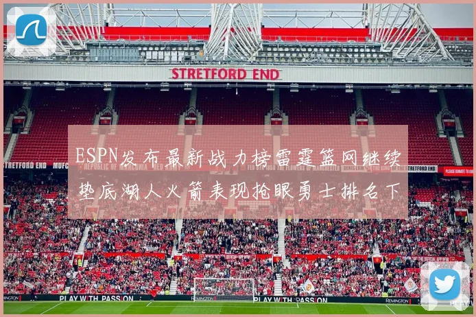 ESPN发布最新战力榜雷霆篮网继续垫底湖人火箭表现抢眼勇士排名下滑