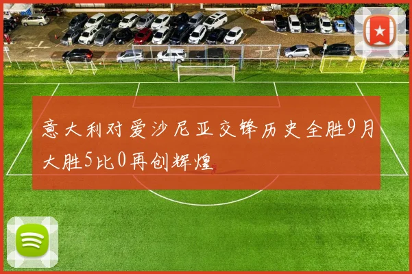 意大利对爱沙尼亚交锋历史全胜9月大胜5比0再创辉煌