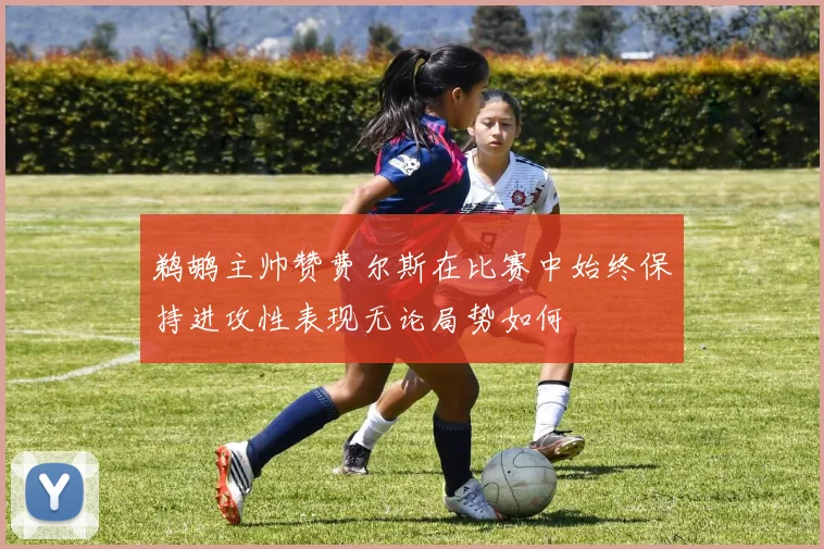 鹈鹕主帅赞费尔斯在比赛中始终保持进攻性表现无论局势如何