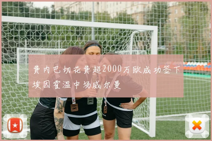 费内巴切花费超2000万欧成功签下埃因霍温中场威尔曼