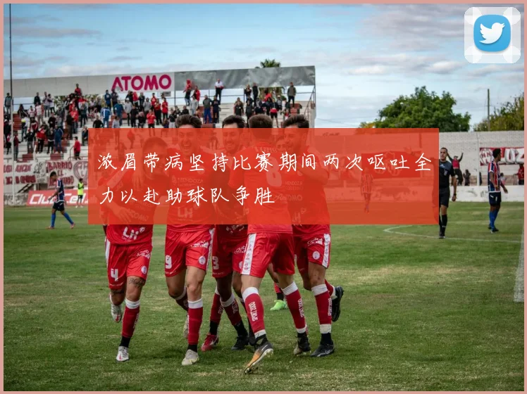 浓眉带病坚持比赛期间两次呕吐全力以赴助球队争胜