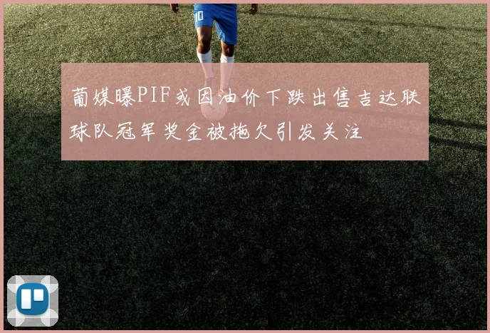葡媒曝PIF或因油价下跌出售吉达联球队冠军奖金被拖欠引发关注