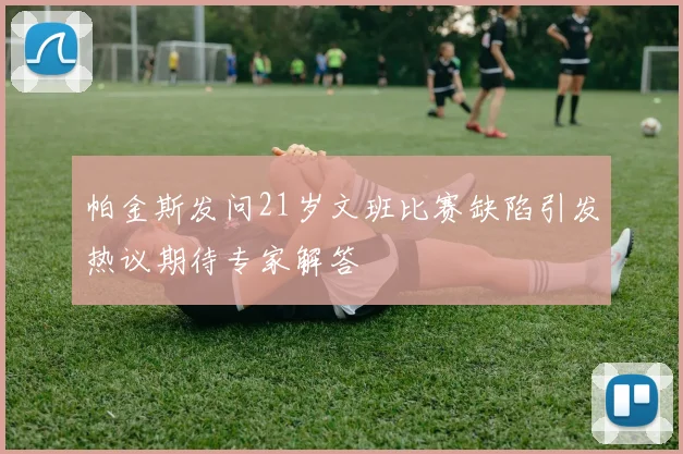 帕金斯发问21岁文班比赛缺陷引发热议期待专家解答