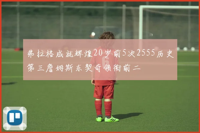 弗拉格成就辉煌20岁前5次2555历史第三詹姆斯东契奇领衔前二