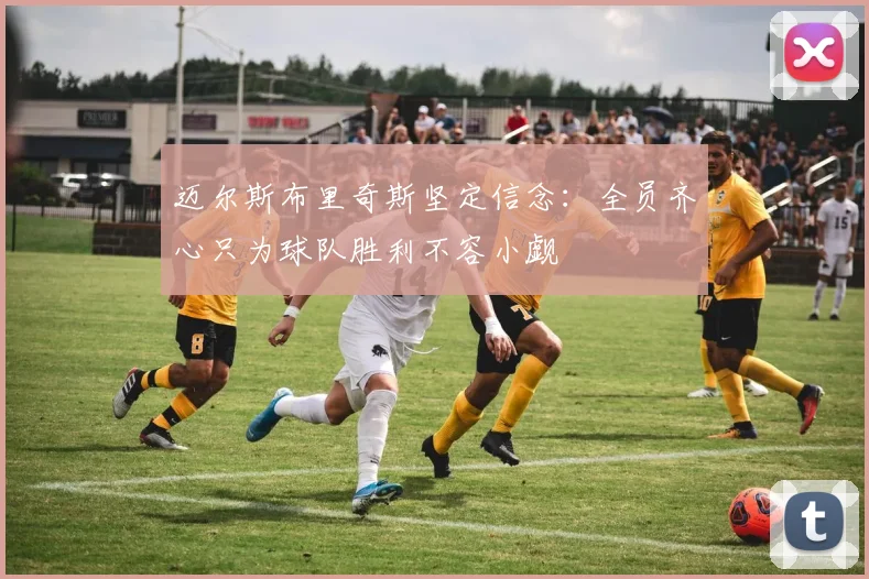 迈尔斯布里奇斯坚定信念：全员齐心只为球队胜利不容小觑